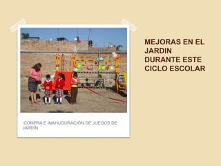 MEJORAS EN EL
JARDIN
DURANTE ESTE
CICLO ESCOLAR
COMPRA E INAHUGURACIÓN DE JUEGOS DE
JARDÍN
 