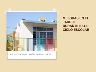 MEJORAS EN EL
JARDIN
DURANTE ESTE
CICLO ESCOLAR
PINTADO DE TODA LA HERRERIA DEL JARDIN
 