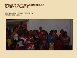 APOYO Y PARTICIPACIÓN DE LOS
PADRES DE FAMILIA
ASISTENCIAS A KERMES Y APOYO EN
PINTADO DEL JARDIN.
 