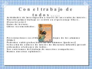 Con el trabajo de todos..... Actividades de investigación a través de un centro de interés. Nuestro primer trabajo se centró en el personaje Ulises. (Caza-tesoros) 