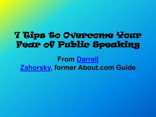 7 Tips to Overcome Your
Fear of Public Speaking
            From Darrell
 Zahorsky, former About.com Guide
 