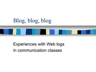Blog, blog, blog
Experiences with Web logs
in communication classes
 
