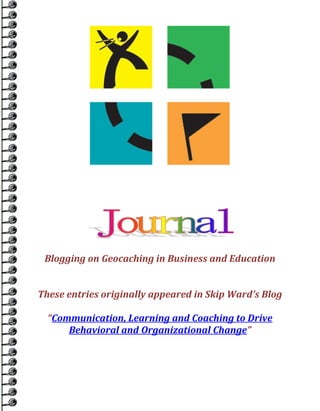 Blogging on Geocaching in Business and Education


These entries originally appeared in Skip Ward’s Blog

  “Communication, Learning and Coaching to Drive
      Behavioral and Organizational Change”
 