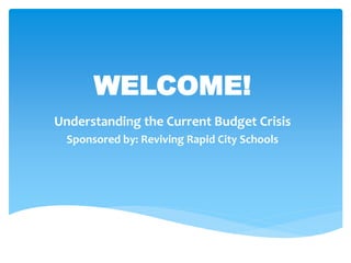 WELCOME!
Understanding the Current Budget Crisis
Sponsored by: Reviving Rapid City Schools
 