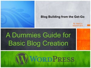 A Dummies Guide for
Basic Blog Creation
Blog Building from the Get-Go
By: KevinLiu
March6th 2014
 