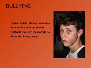 BULLYING Todos os dias, alunos no mundo todo sofrem com um tipo de violência que vem mascarada na forma de “brincadeira”.  