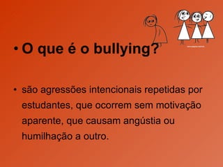 O que é o bullying? são agressões intencionais repetidas por estudantes, que ocorrem sem motivação aparente, que causam angústia ou humilhação a outro.  