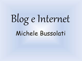 Blog e Internet 
Michele Bussolati 
 