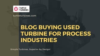 BLOG BUYING USED
TURBINE FOR PROCESS
INDUSTRIES
Simple Turbines, Superior by Design!
turtleturbines.com
 