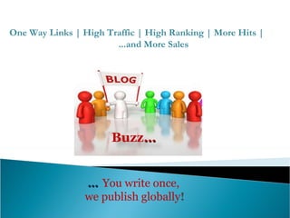 …   You write once,  we publish globally ! One Way Links | High Traffic | High Ranking | More Hits |  ...and More Sales  Buzz … 