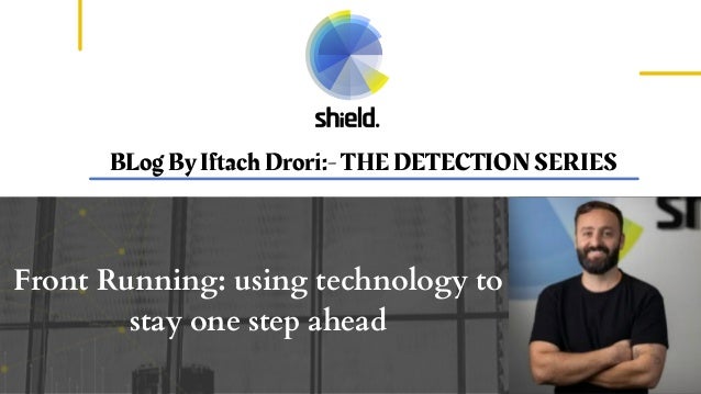 BLog By Iftach Drori:- THE DETECTION SERIES
Front Running: using technology to
stay one step ahead
 