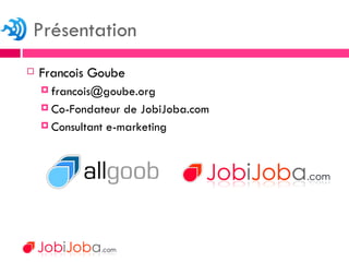 Francois Goube [email_address] Co-Fondateur de JobiJoba.com Consultant e-marketing  Présentation 