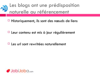 Historiquement, ils sont des nœuds de liens Leur contenu est mis à jour régulièrement Les url sont rewritées naturellement Les blogs ont une prédisposition naturelle au référencement 
