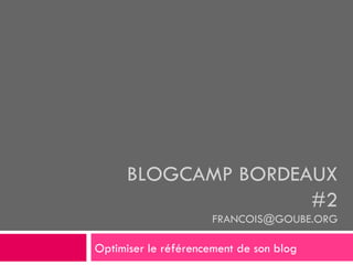 BLOGCAMP BORDEAUX #2 [email_address] Optimiser le référencement de son blog 