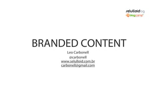BRANDED CONTENT
        Leo Carbonell
         @carbonell
    www.selulloid.com.br
    carbonell@gmail.com
 