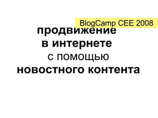 продвижение  в интернете  с помощью  новостного контента BlogCamp CEE 2008 