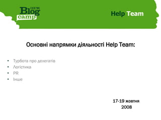 Help  Team Основні напрямки діяльності Help Team: Турбота про делегатів Логістика PR Інше 17-19 жовтня  2008 