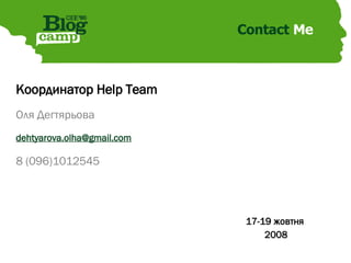 Координатор Help Team Оля Дегтярьова [email_address] 8 (096)1012545 Contact  Me 17-19 жовтня  2008 