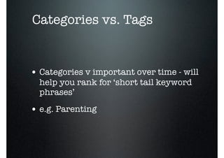 o
    Categories vs. Tags


    • Categories v important over time - will
      help you rank for ‘short tail keyword
      phrases’

    • e.g. Parenting
 