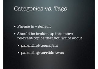 o
    Categories vs. Tags


    • Phrase is v generic
    • Should be broken up into more
      relevant topics that you write about

      • parenting/teenagers
      • parenting/terrible-twos
 