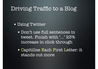 Driving Trafﬁc to a Blog

• Using Twitter
  • Don’t use full sentences in
    tweet. Finish with ‘...’ 23%
    increase in click through
  • Capitilise Each First Letter: it
    stands out more
 