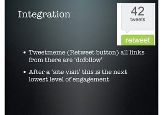 Integration


• Tweetmeme (Retweet button) all links
  from there are ‘dofollow’
• After a ‘site visit’ this is the next
  lowest level of engagement
 