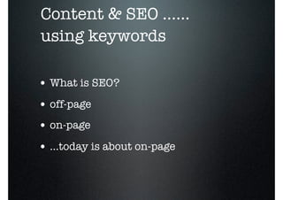 o
    Content & SEO ......
    using keywords

    • What is SEO?
    • off-page
    • on-page
    • ...today is about on-page
 