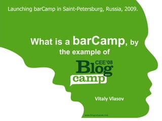 Launching barCamp in Saint-Petersburg, Russia, 2009.




         What is a barCamp, by
                    the example of




                                  Vitaly Vlasov
 