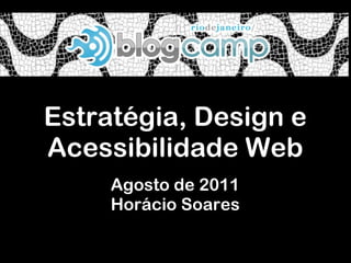 Estratégia, Design e Acessibilidade Web Agosto de 2011 Horácio Soares 