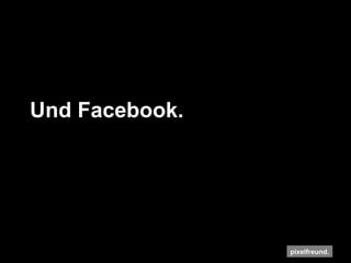 Und Facebook. 