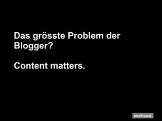 Das grösste Problem der Blogger? Content matters. 