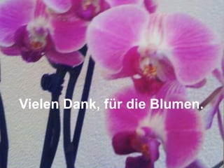 Vielen Dank, für die Blumen. 
