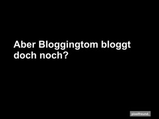 Aber Bloggingtom bloggt doch noch? 