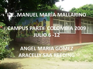 I. E. MANUEL MARÌA MALLARINO CAMPUS PARTY  COLOMBIA 2009 JULIO 6 -12 ANGEL MARIA GOMEZ ARACELLY SAA REEDING 