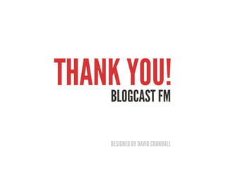 THANK YOU!
    BLOGCAST FM

       DESIGNED BY DAVID CRANDALL
 
