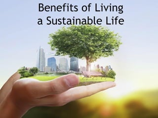 Benefits of Living
a Sustainable Life
 