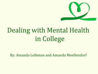 Dealing with Mental Health
in College
By: Amanda Leibman and Amanda Moellendorf
 