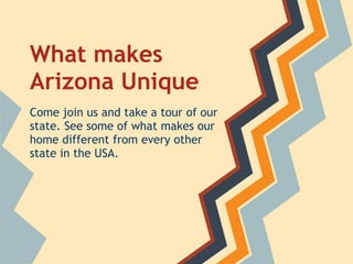 What makes
Arizona Unique
Come join us and take a tour of our
state. See some of what makes our
home different from every other
state in the USA.
 