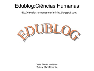 Edublog:Ciências Humanas http://cienciashumanasmarianinha.blogspot.com/ EDUBLOG Vera Elenita Medeiros Tutora: Marli Fiorentin 