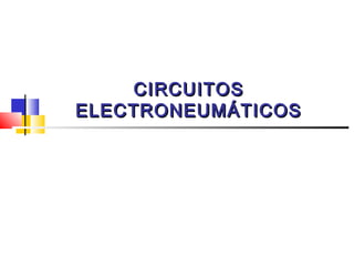 CIRCUITOSCIRCUITOS
ELECTRONEUMÁTICOSELECTRONEUMÁTICOS
 
