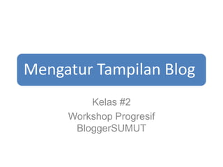 Mengatur Tampilan Blog
         Kelas #2
     Workshop Progresif
      BloggerSUMUT
 
