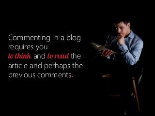 Commenting in a blog
requires you
to think and to read the
article and perhaps the
previous comments.

 