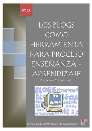 LOS BLOGS
COMO
HERRAMIENTA
PARA PROCESO
ENSEÑANZA -
APRENDIZAJE
Por: Valeria Calderón Vela
2013
Tecnología de la información y la comunicación
 