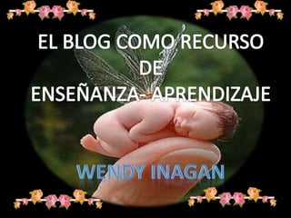EL BLOG COMO RECURSO DE ENSEÑANZA- APRENDIZAJE WENDY INAGAN 