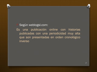 O Según weblogsl.com:
Es una publicación online con historias
publicadas con una periodicidad muy alta
que son presentadas en orden cronológico
inverso
5
 