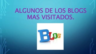 ALGUNOS DE LOS BLOGS
MAS VISITADOS.
 