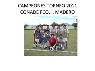 CAMPEONES TORNEO 2011 CONADE FCO. I. MADERO 