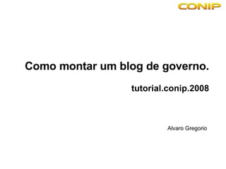 Como montar um blog de governo. tutorial.conip.2008 Alvaro Gregorio 
