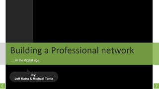 Building a Professional network
….in the digital age.

By:
Jeff Katra & Michael Toma

 