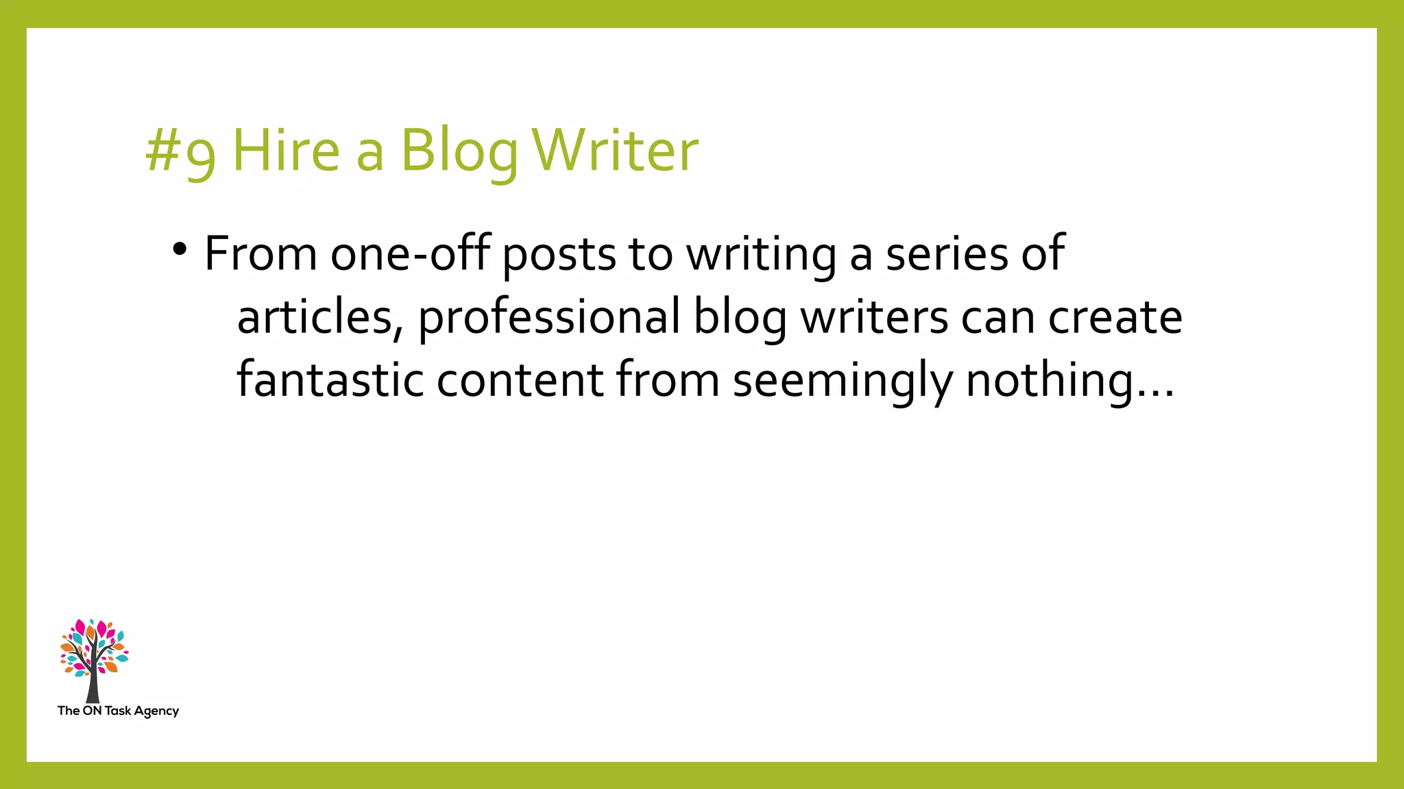 #9 Hire a BlogWriter
• From one-off posts to writing a series of
articles, professional blog writers can create
fantastic content from seemingly nothing…
 
